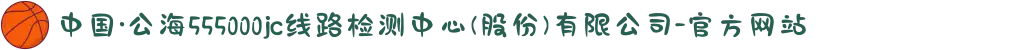 中国·公海555000jc线路检测中心(股份)有限公司-官方网站